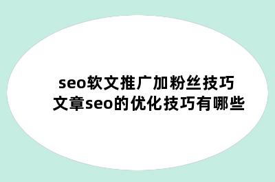 seo软文推广加粉丝技巧 文章seo的优化技巧有哪些